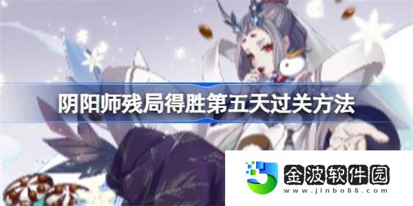 陰陽師殘局得勝第五天怎么過 陰陽師殘局得勝第五天過關方法
